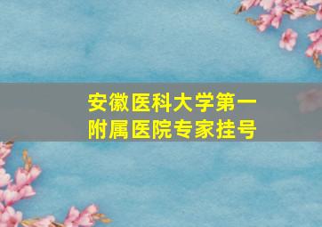 安徽医科大学第一附属医院专家挂号