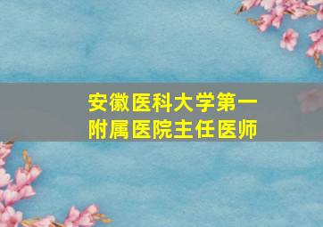 安徽医科大学第一附属医院主任医师