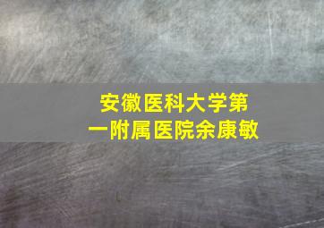 安徽医科大学第一附属医院余康敏