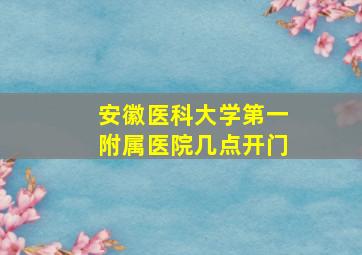 安徽医科大学第一附属医院几点开门