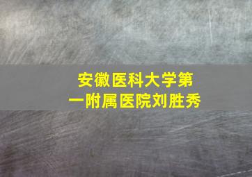 安徽医科大学第一附属医院刘胜秀