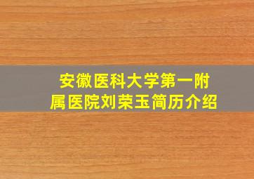 安徽医科大学第一附属医院刘荣玉简历介绍