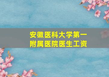 安徽医科大学第一附属医院医生工资