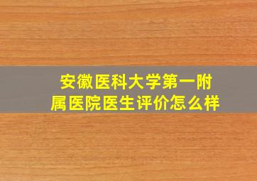 安徽医科大学第一附属医院医生评价怎么样