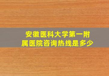 安徽医科大学第一附属医院咨询热线是多少