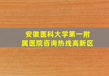 安徽医科大学第一附属医院咨询热线高新区