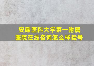 安徽医科大学第一附属医院在线咨询怎么样挂号