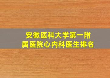 安徽医科大学第一附属医院心内科医生排名