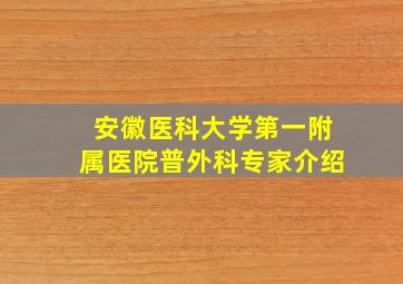 安徽医科大学第一附属医院普外科专家介绍