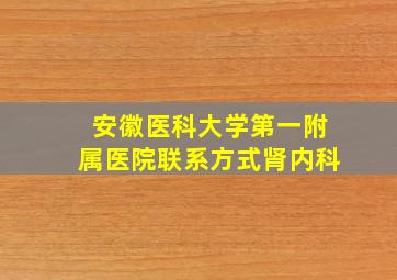 安徽医科大学第一附属医院联系方式肾内科