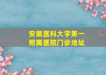 安徽医科大学第一附属医院门诊地址