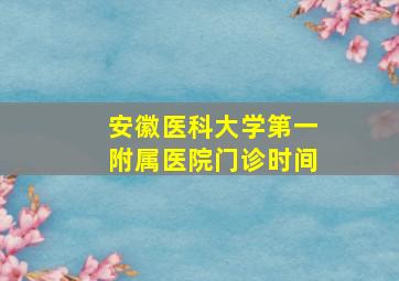 安徽医科大学第一附属医院门诊时间