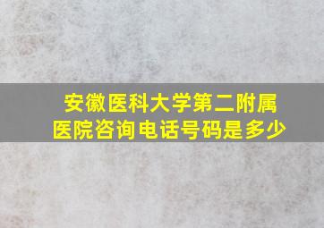 安徽医科大学第二附属医院咨询电话号码是多少