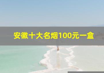 安徽十大名烟100元一盒