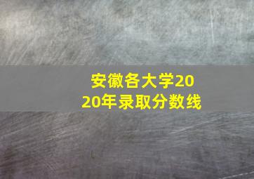 安徽各大学2020年录取分数线