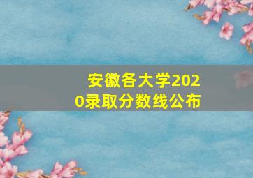 安徽各大学2020录取分数线公布