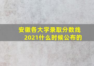 安徽各大学录取分数线2021什么时候公布的