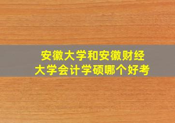 安徽大学和安徽财经大学会计学硕哪个好考