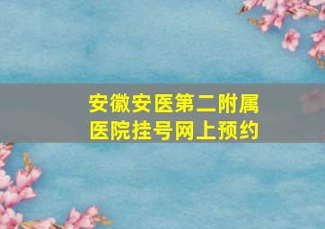 安徽安医第二附属医院挂号网上预约