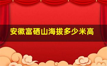 安徽富硒山海拔多少米高