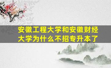 安徽工程大学和安徽财经大学为什么不招专升本了