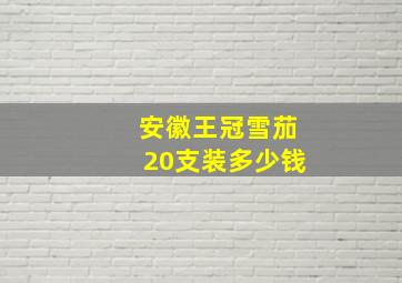 安徽王冠雪茄20支装多少钱