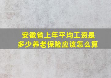 安徽省上年平均工资是多少养老保险应该怎么算