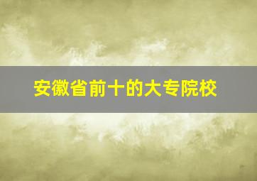 安徽省前十的大专院校