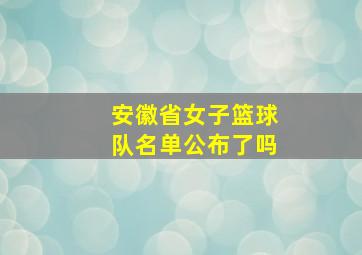 安徽省女子篮球队名单公布了吗