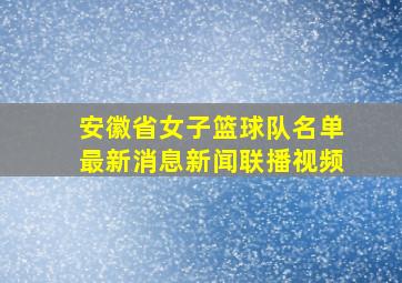 安徽省女子篮球队名单最新消息新闻联播视频