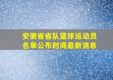 安徽省省队篮球运动员名单公布时间最新消息