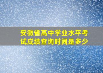 安徽省高中学业水平考试成绩查询时间是多少