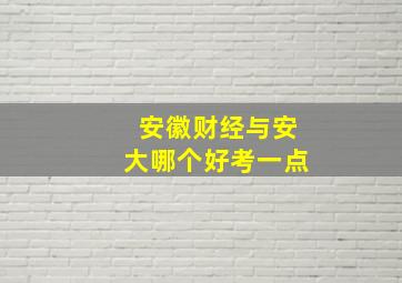 安徽财经与安大哪个好考一点