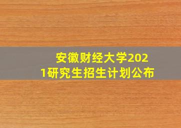 安徽财经大学2021研究生招生计划公布