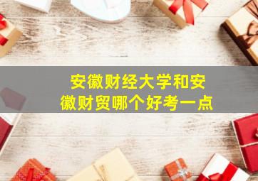 安徽财经大学和安徽财贸哪个好考一点