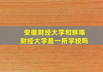 安徽财经大学和蚌埠财经大学是一所学校吗