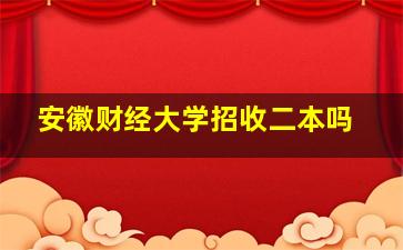 安徽财经大学招收二本吗