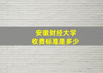 安徽财经大学收费标准是多少