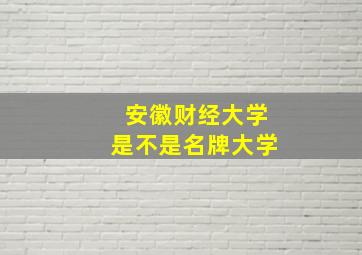 安徽财经大学是不是名牌大学