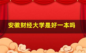 安徽财经大学是好一本吗