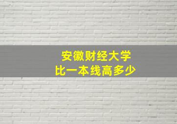 安徽财经大学比一本线高多少