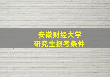 安徽财经大学研究生报考条件