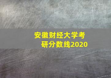 安徽财经大学考研分数线2020