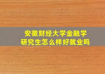 安徽财经大学金融学研究生怎么样好就业吗