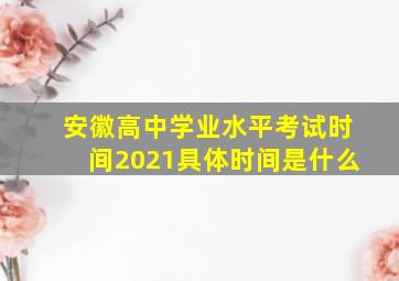 安徽高中学业水平考试时间2021具体时间是什么