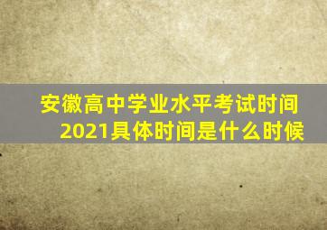 安徽高中学业水平考试时间2021具体时间是什么时候