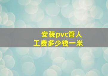 安装pvc管人工费多少钱一米