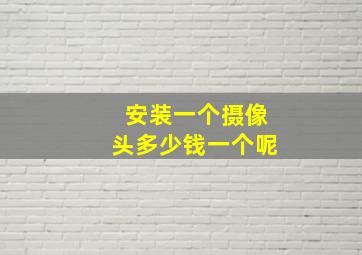 安装一个摄像头多少钱一个呢