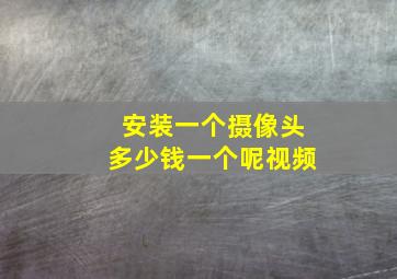 安装一个摄像头多少钱一个呢视频