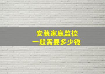 安装家庭监控一般需要多少钱